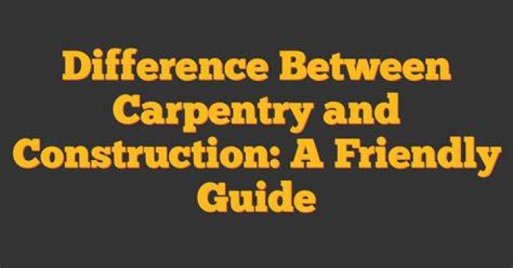 What is the difference between construction and carpentry?